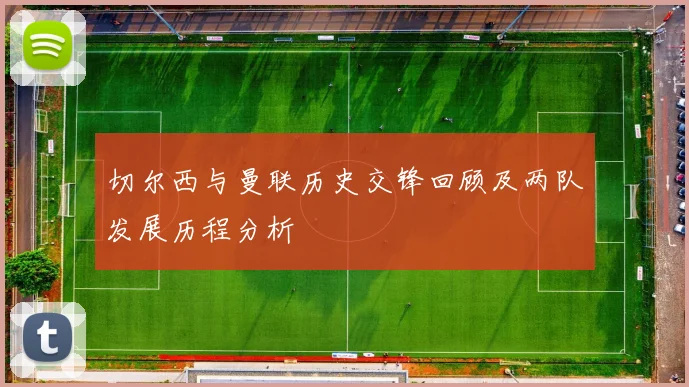 切尔西与曼联历史交锋回顾及两队发展历程分析